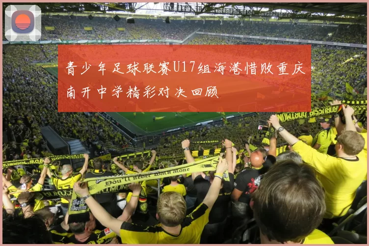 青少年足球联赛U17组海港惜败重庆南开中学精彩对决回顾