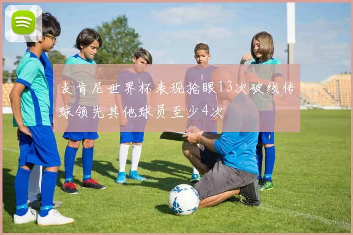 麦肯尼世界杯表现抢眼13次破线传球领先其他球员至少4次