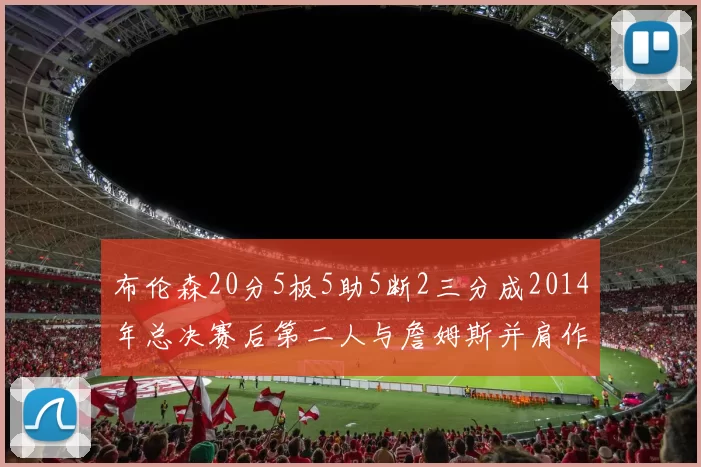 布伦森20分5板5助5断2三分成2014年总决赛后第二人与詹姆斯并肩作战